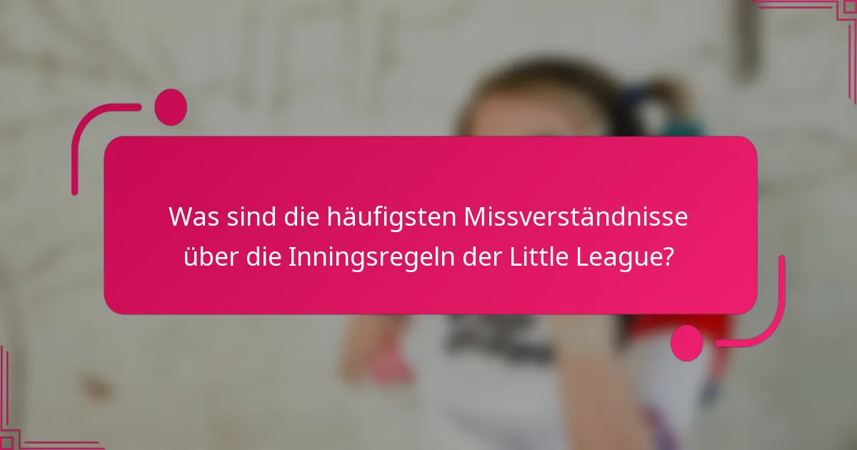Was sind die häufigsten Missverständnisse über die Inningsregeln der Little League?