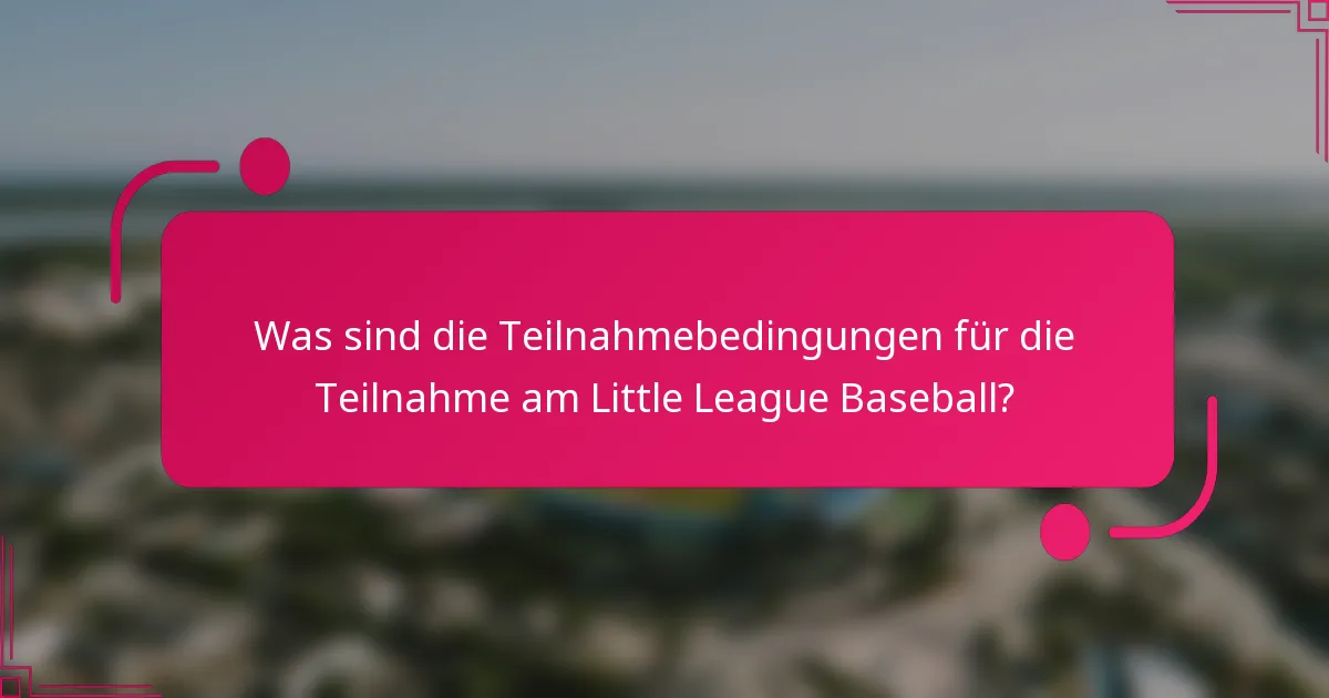 Was sind die Teilnahmebedingungen für die Teilnahme am Little League Baseball?