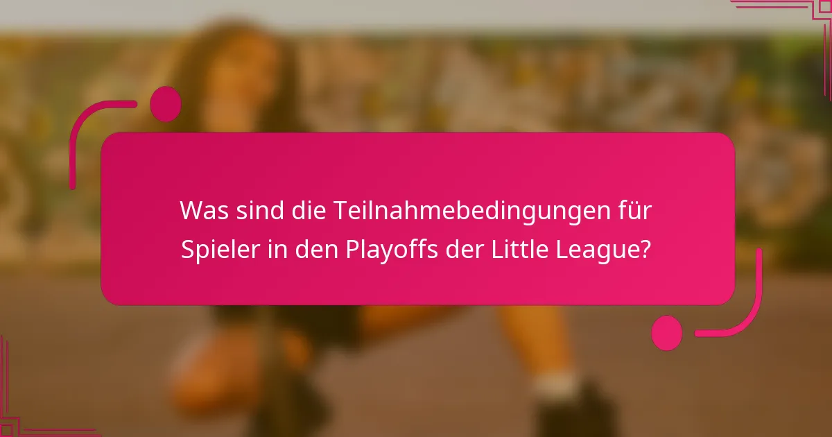 Was sind die Teilnahmebedingungen für Spieler in den Playoffs der Little League?