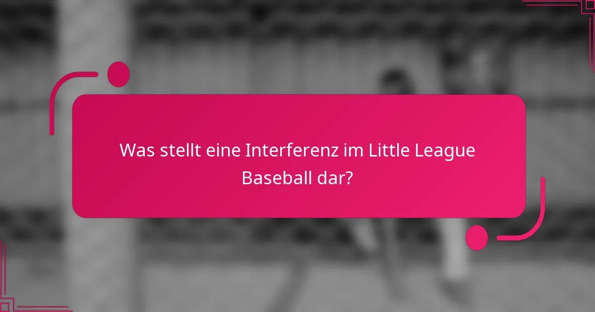 Was stellt eine Interferenz im Little League Baseball dar?