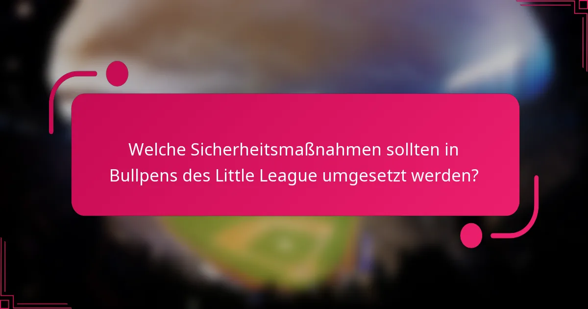 Welche Sicherheitsmaßnahmen sollten in Bullpens des Little League umgesetzt werden?