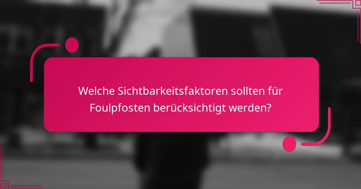 Welche Sichtbarkeitsfaktoren sollten für Foulpfosten berücksichtigt werden?