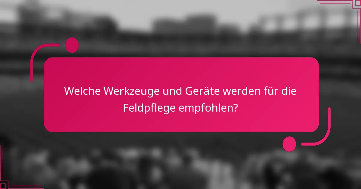 Welche Werkzeuge und Geräte werden für die Feldpflege empfohlen?