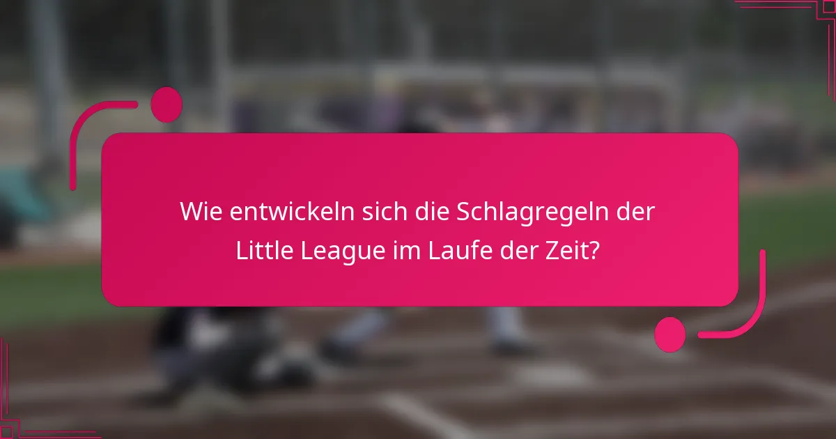 Wie entwickeln sich die Schlagregeln der Little League im Laufe der Zeit?