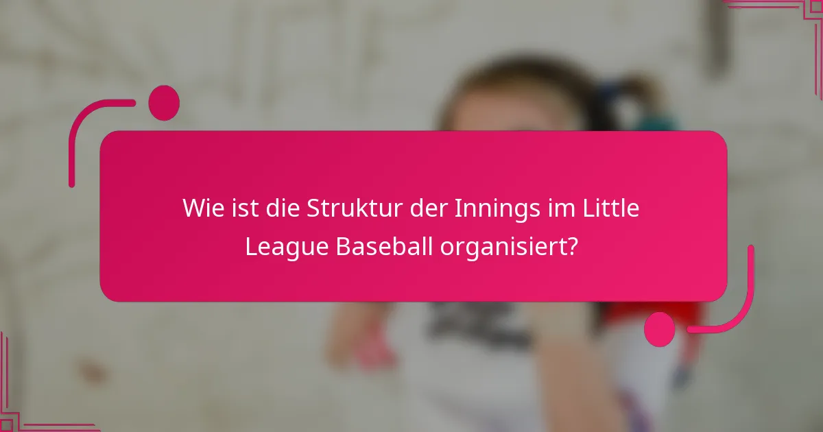 Wie ist die Struktur der Innings im Little League Baseball organisiert?