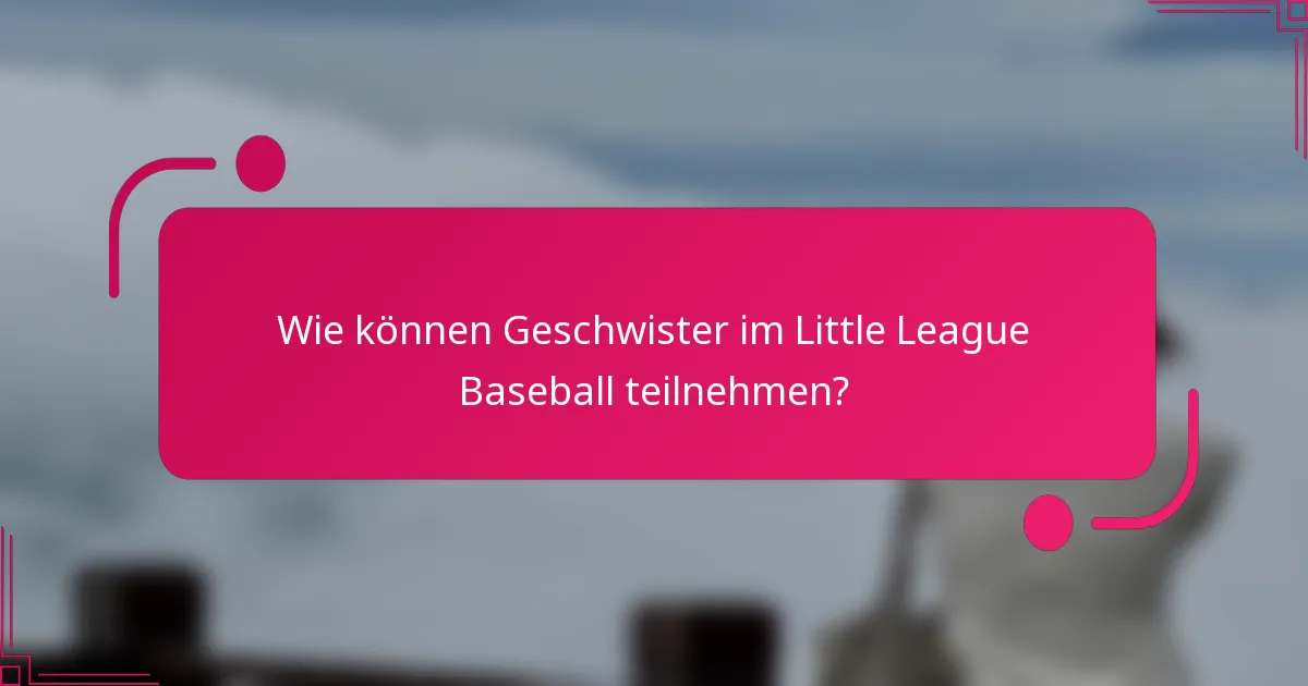 Wie können Geschwister im Little League Baseball teilnehmen?