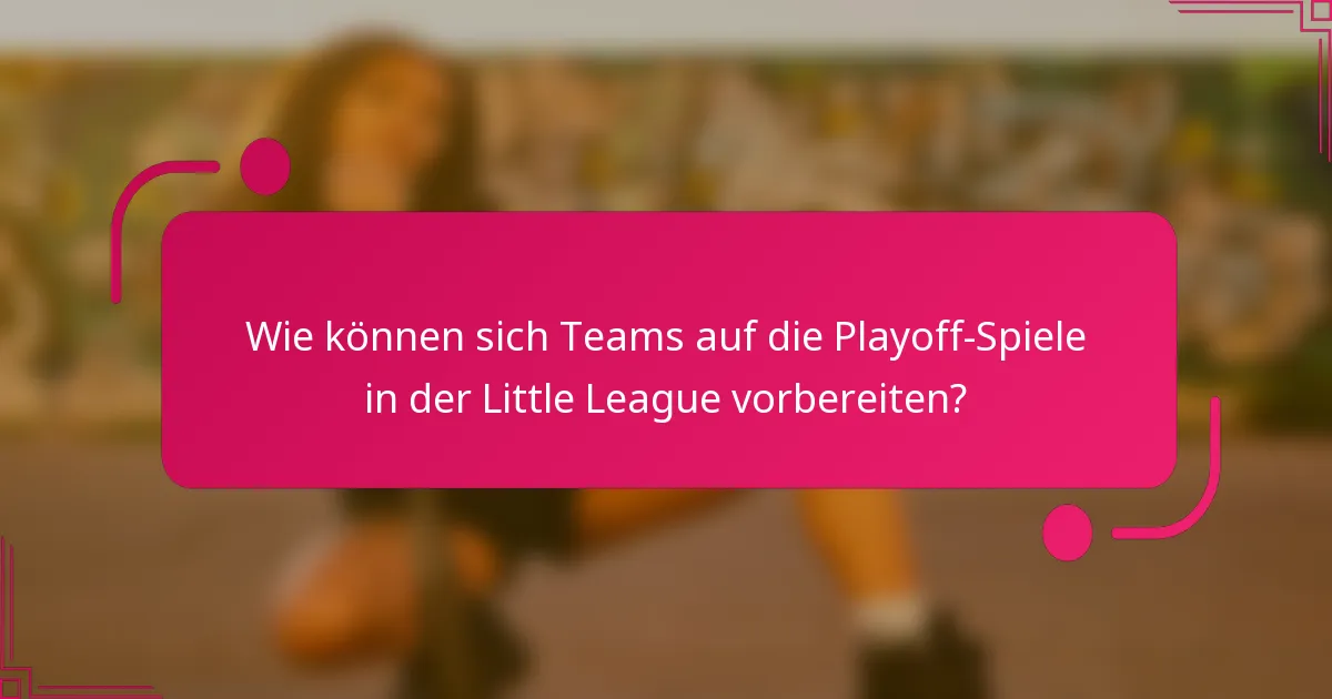 Wie können sich Teams auf die Playoff-Spiele in der Little League vorbereiten?