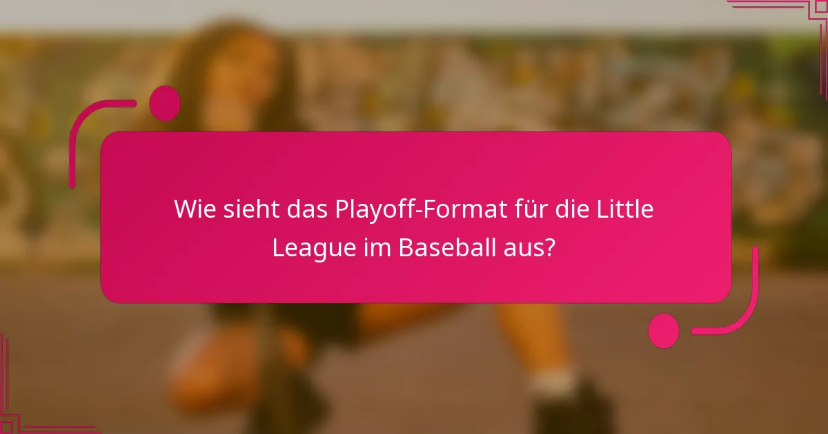 Wie sieht das Playoff-Format für die Little League im Baseball aus?
