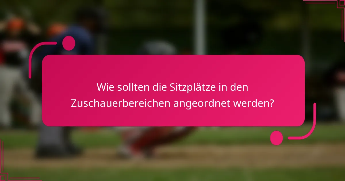 Wie sollten die Sitzplätze in den Zuschauerbereichen angeordnet werden?