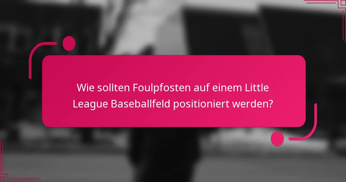 Wie sollten Foulpfosten auf einem Little League Baseballfeld positioniert werden?