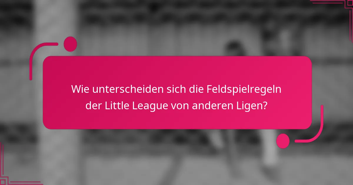 Wie unterscheiden sich die Feldspielregeln der Little League von anderen Ligen?