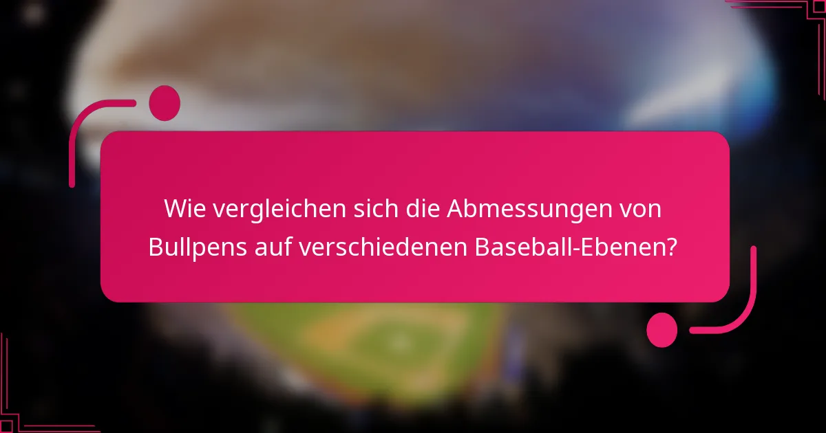 Wie vergleichen sich die Abmessungen von Bullpens auf verschiedenen Baseball-Ebenen?