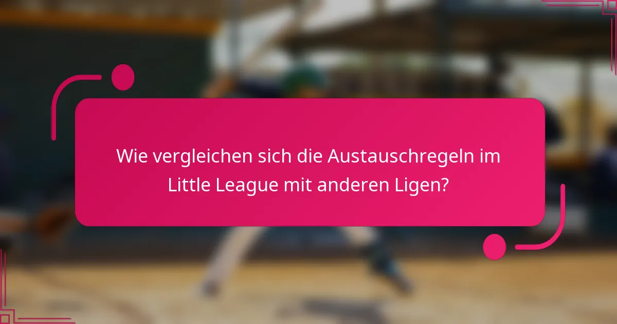 Wie vergleichen sich die Austauschregeln im Little League mit anderen Ligen?
