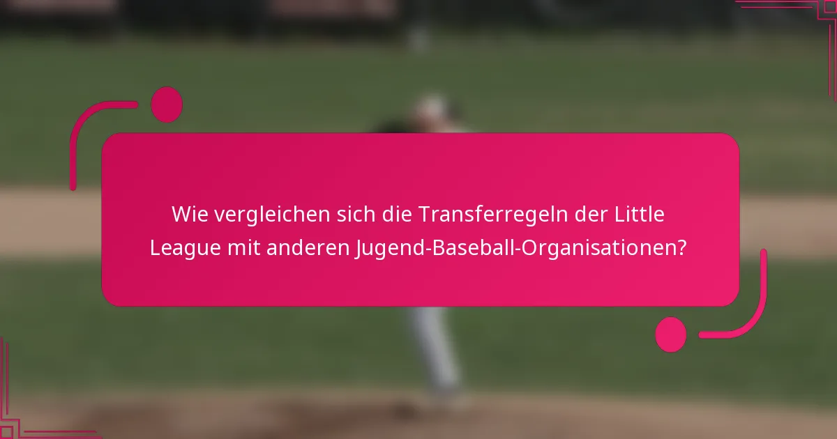 Wie vergleichen sich die Transferregeln der Little League mit anderen Jugend-Baseball-Organisationen?