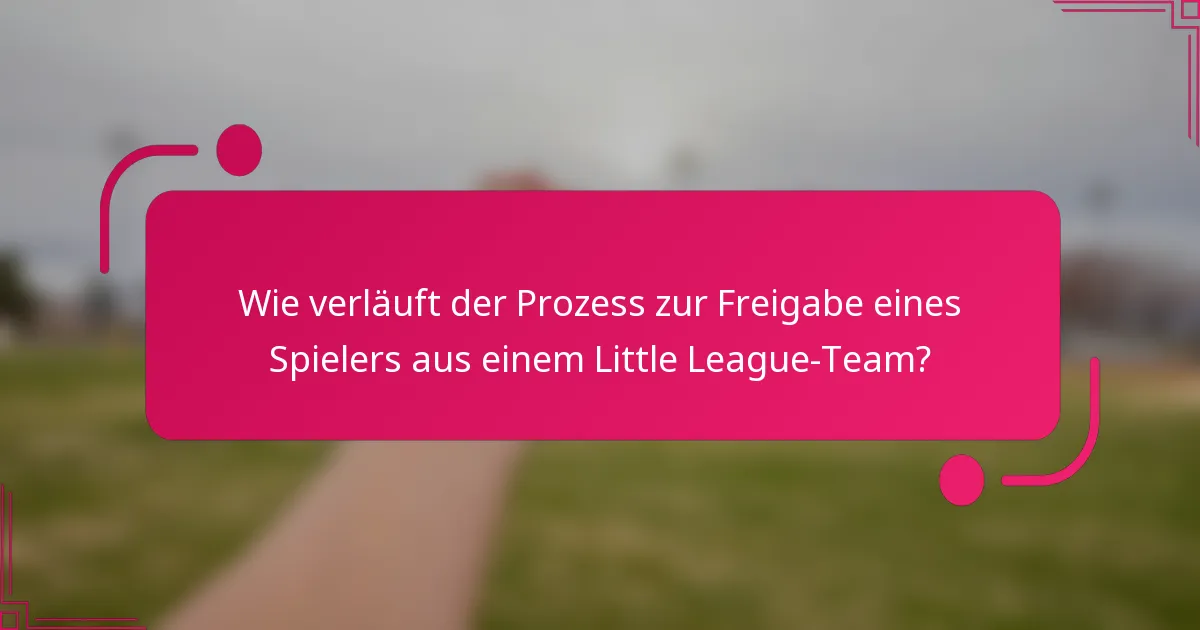 Wie verläuft der Prozess zur Freigabe eines Spielers aus einem Little League-Team?