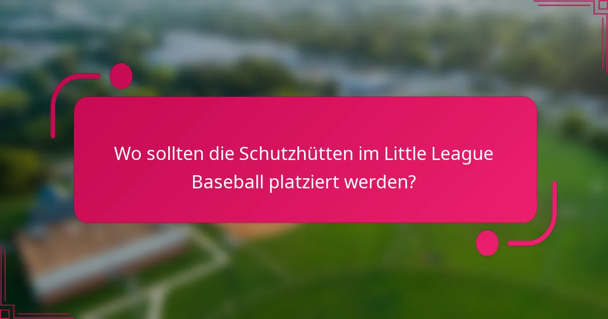 Wo sollten die Schutzhütten im Little League Baseball platziert werden?